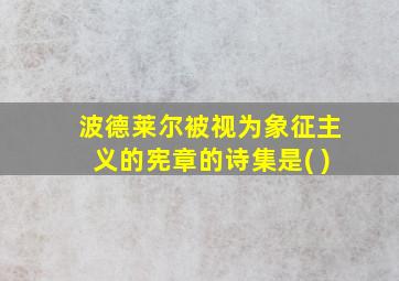 波德莱尔被视为象征主义的宪章的诗集是( )